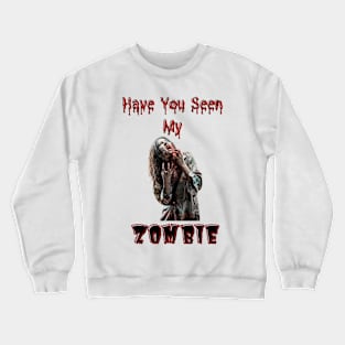 Have You Seen My Zombie Crewneck Sweatshirt